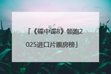 《碟中谍8》领跑2025进口片票房榜