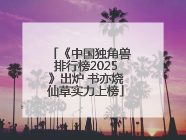 《中国独角兽排行榜2025》出炉 书亦烧仙草实力上榜