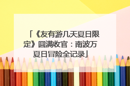 《友有游几天夏日限定》圆满收官：南波万夏日冒险全记录