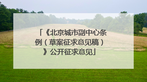 《北京城市副中心条例（草案征求意见稿）》公开征求意见
