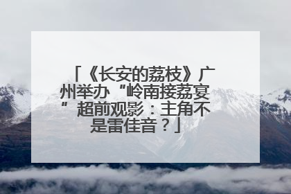 《长安的荔枝》广州举办“岭南接荔宴”超前观影：主角不是雷佳音？