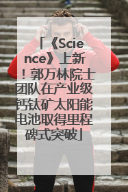 《Science》上新！郭万林院士团队在产业级钙钛矿太阳能电池取得里程碑式突破