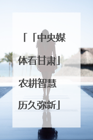 「中央媒体看甘肃」农耕智慧 历久弥新