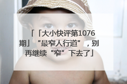 「大小快评第1076期」“最窄人行道”，别再继续“窄”下去了