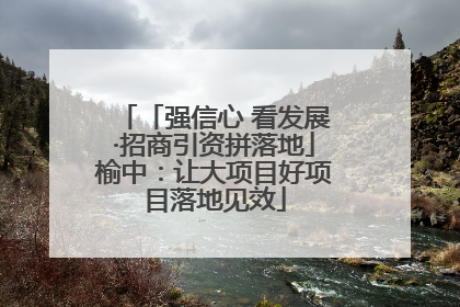 「强信心 看发展·招商引资拼落地」榆中：让大项目好项目落地见效