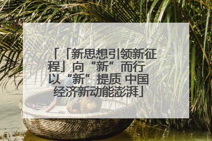 「新思想引领新征程」向“新”而行 以“新”提质 中国经济新动能澎湃