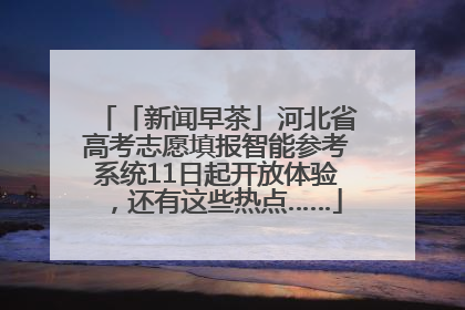 「新闻早茶」河北省高考志愿填报智能参考系统11日起开放体验，还有这些热点……