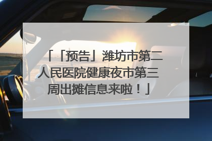 「预告」潍坊市第二人民医院健康夜市第三周出摊信息来啦！