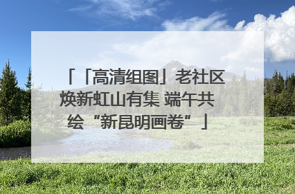 「高清组图」老社区焕新虹山有集 端午共绘“新昆明画卷”