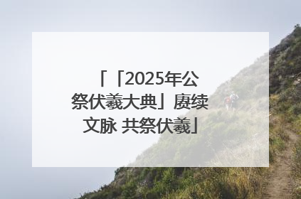 「2025年公祭伏羲大典」赓续文脉 共祭伏羲
