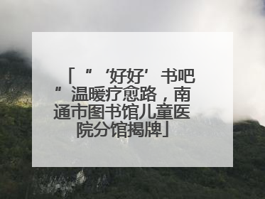 “‘好好’书吧”温暖疗愈路，南通市图书馆儿童医院分馆揭牌