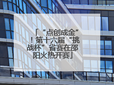 “点创成金”！第十六届“挑战杯”省赛在邵阳火热开赛