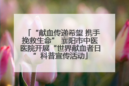 “献血传递希望 携手挽救生命” 襄阳市中医医院开展“世界献血者日”科普宣传活动