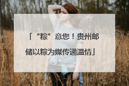 “粽”意您！贵州邮储以粽为媒传递温情