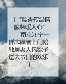 “粽香传温情 服务暖人心”——南京江宁一群志愿者上门陪独居老人包粽子送去节日的欢乐