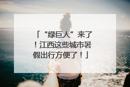 “绿巨人”来了！江西这些城市暑假出行方便了！