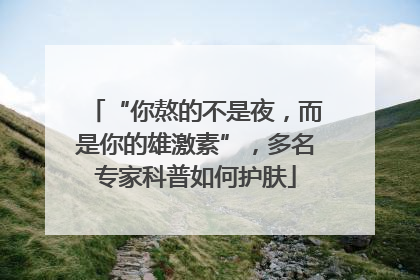 “你熬的不是夜，而是你的雄激素”，多名专家科普如何护肤