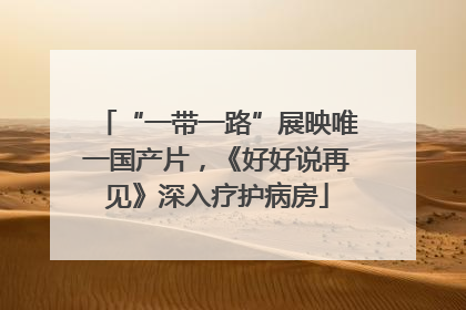 “一带一路”展映唯一国产片，《好好说再见》深入疗护病房