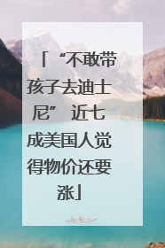 “不敢带孩子去迪士尼” 近七成美国人觉得物价还要涨