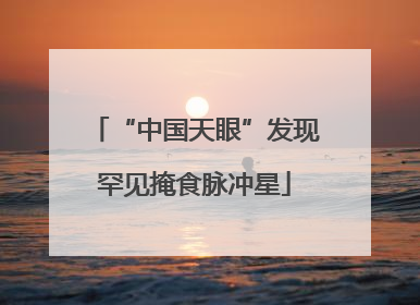 “中国天眼”发现罕见掩食脉冲星