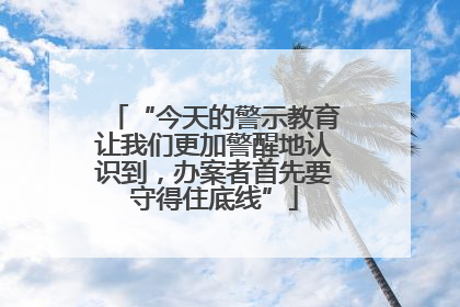“今天的警示教育让我们更加警醒地认识到，办案者首先要守得住底线”
