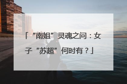 “南姐”灵魂之问：女子“苏超”何时有？