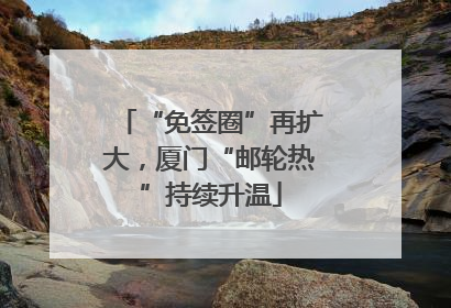 “免签圈”再扩大，厦门“邮轮热”持续升温