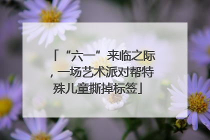 “六一”来临之际，一场艺术派对帮特殊儿童撕掉标签