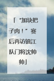 “加块把子肉！”赛后再访镇江队门将沈帅帅
