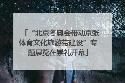 “北京冬奥会带动京张体育文化旅游带建设”专题展览在崇礼开幕