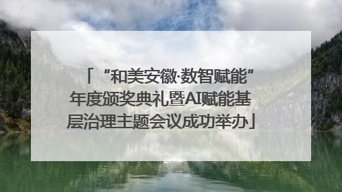 “和美安徽·数智赋能”年度颁奖典礼暨AI赋能基层治理主题会议成功举办