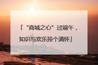 “商城之心”过端午，知识与欢乐撞个满怀