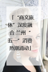 “商文旅体”深度融合 兰州“五一”消费热潮涌动