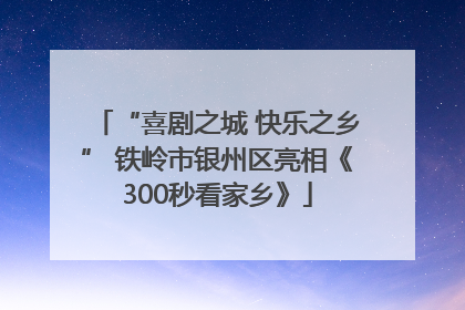 “喜剧之城 快乐之乡” 铁岭市银州区亮相《300秒看家乡》