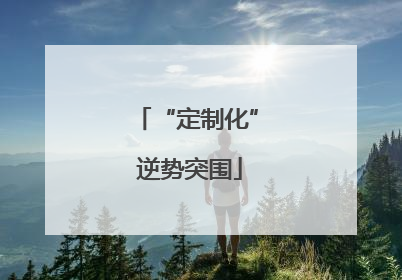 “定制化” 逆势突围