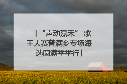 “声动嘉禾” 歌王大赛普满乡专场海选圆满举举行