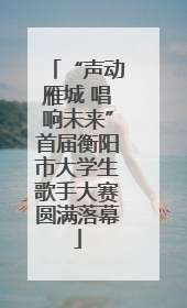 “声动雁城 唱响未来”首届衡阳市大学生歌手大赛圆满落幕