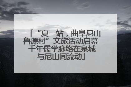 “夏一站，曲阜尼山鲁源村”文旅活动启幕 千年儒学脉络在泉城与尼山间流动