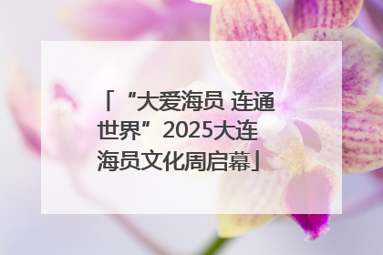 “大爱海员 连通世界”2025大连海员文化周启幕