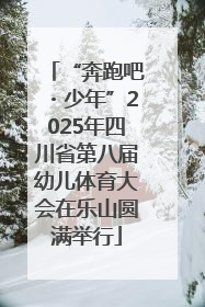 “奔跑吧・少年”2025年四川省第八届幼儿体育大会在乐山圆满举行