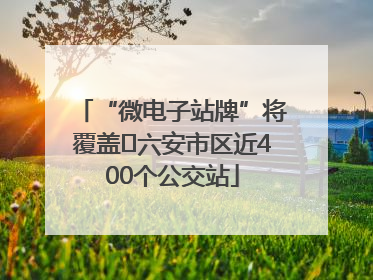 “微电子站牌”将覆盖﻿六安市区近400个公交站