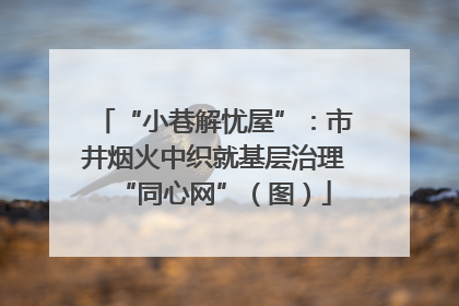 “小巷解忧屋”：市井烟火中织就基层治理“同心网”（图）