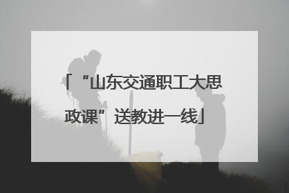 “山东交通职工大思政课”送教进一线