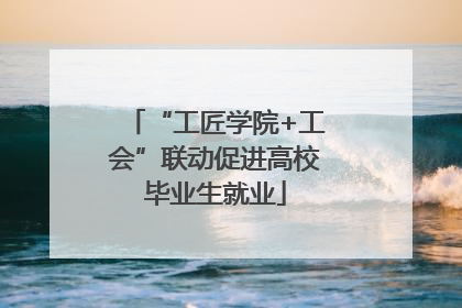 “工匠学院+工会”联动促进高校毕业生就业