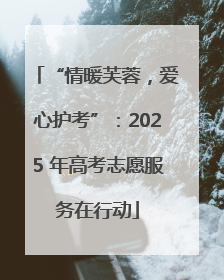 “情暖芙蓉，爱心护考”：2025 年高考志愿服务在行动
