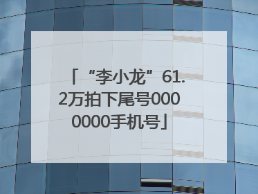 “李小龙”61.2万拍下尾号0000000手机号
