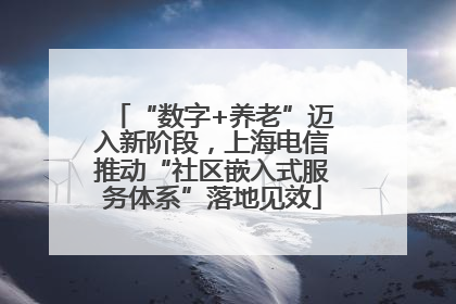“数字+养老”迈入新阶段，上海电信推动“社区嵌入式服务体系”落地见效