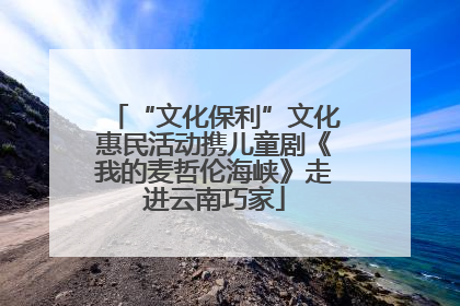 “文化保利”文化惠民活动携儿童剧《我的麦哲伦海峡》走进云南巧家