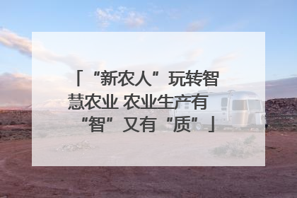“新农人”玩转智慧农业 农业生产有“智”又有“质”
