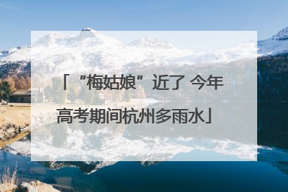 “梅姑娘”近了 今年高考期间杭州多雨水